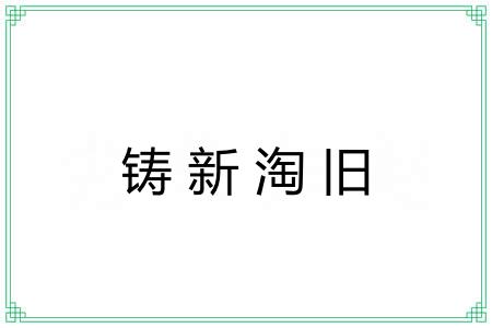 铸新淘旧